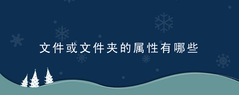 文件或文件夹的属性有哪些 文件或文件夹的属性一般都有哪些